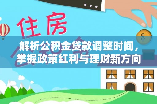 乌拉特后旗解析公积金贷款调整时间，掌握政策红利与理财新方向