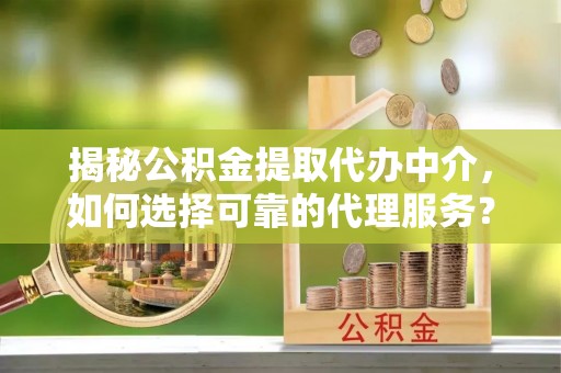 乌拉特后旗揭秘公积金提取代办中介，如何选择可靠的代理服务？