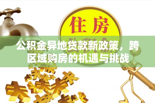 乌拉特后旗公积金异地贷款新政策，跨区域购房的机遇与挑战