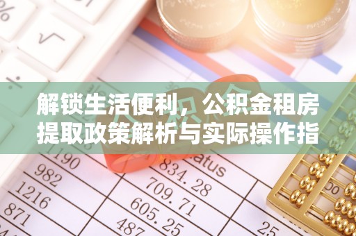 乌拉特后旗解锁生活便利，公积金租房提取政策解析与实际操作指南