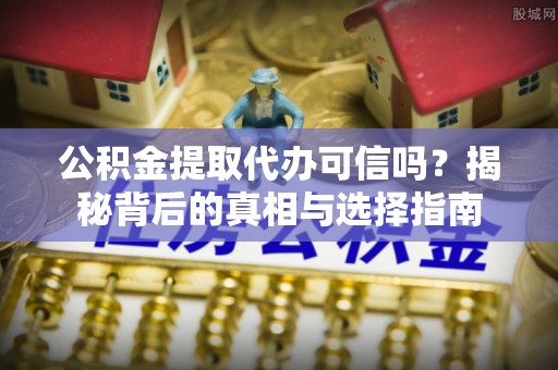 乌拉特后旗公积金提取代办可信吗？揭秘背后的真相与选择指南