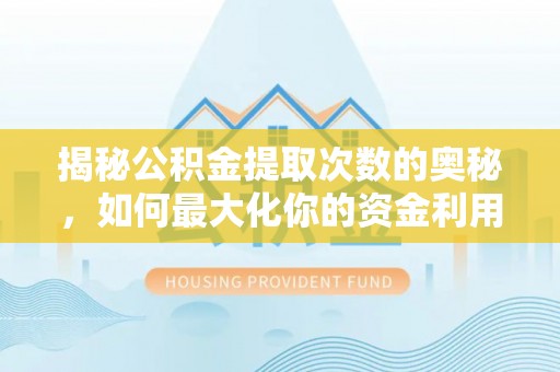 乌拉特后旗揭秘公积金提取次数的奥秘，如何最大化你的资金利用？
