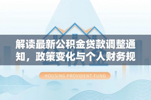 乌拉特后旗解读最新公积金贷款调整通知，政策变化与个人财务规划