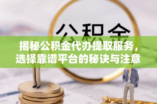 乌拉特后旗揭秘公积金代办提取服务，选择靠谱平台的秘诀与注意事项