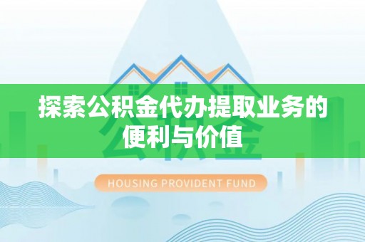 乌拉特后旗探索公积金代办提取业务的便利与价值