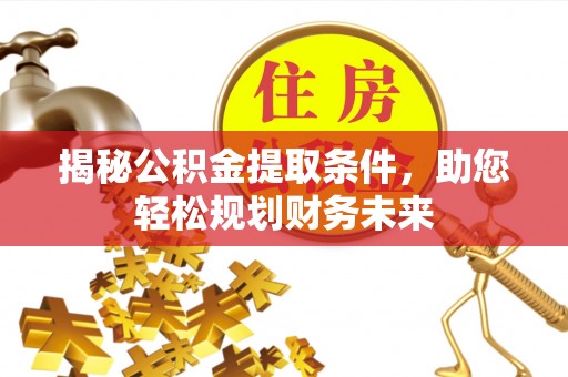 乌拉特后旗揭秘公积金提取条件，助您轻松规划财务未来