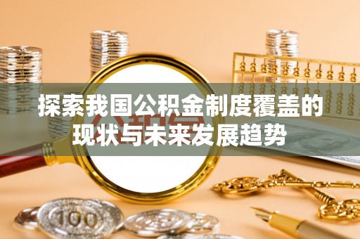 乌拉特后旗探索我国公积金制度覆盖的现状与未来发展趋势