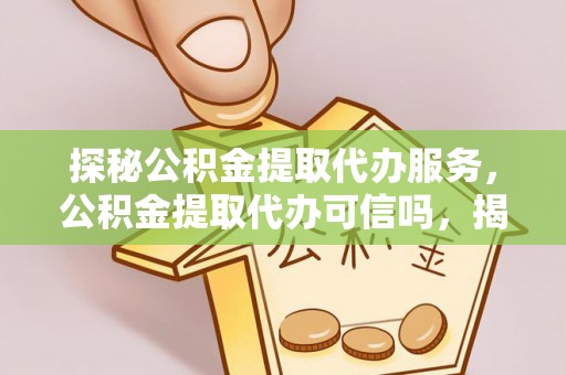 乌拉特后旗探秘公积金提取代办服务，公积金提取代办可信吗，揭秘真相与选择指南