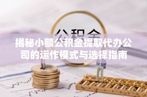 乌拉特后旗揭秘小额公积金提取代办公司的运作模式与选择指南