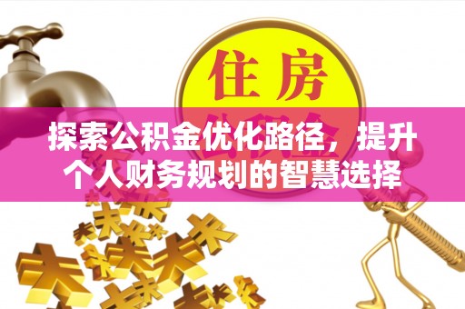 乌拉特后旗探索公积金优化路径，提升个人财务规划的智慧选择