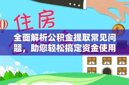 乌拉特后旗全面解析公积金提取常见问题，助您轻松搞定资金使用