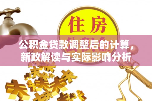 乌拉特后旗公积金贷款调整后的计算，新政解读与实际影响分析