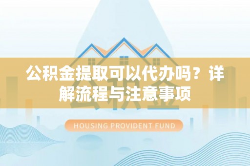 乌拉特后旗公积金提取可以代办吗？详解流程与注意事项