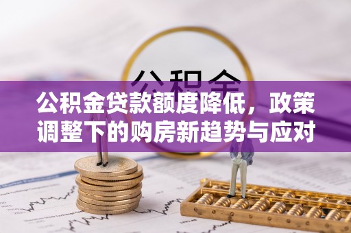 乌拉特后旗公积金贷款额度降低，政策调整下的购房新趋势与应对策略