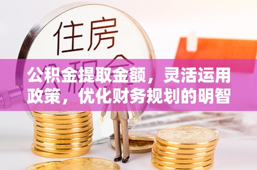乌拉特后旗公积金提取金额，灵活运用政策，优化财务规划的明智选择
