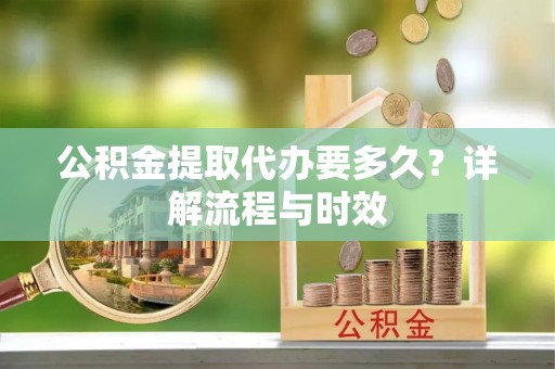 乌拉特后旗公积金提取代办要多久？详解流程与时效