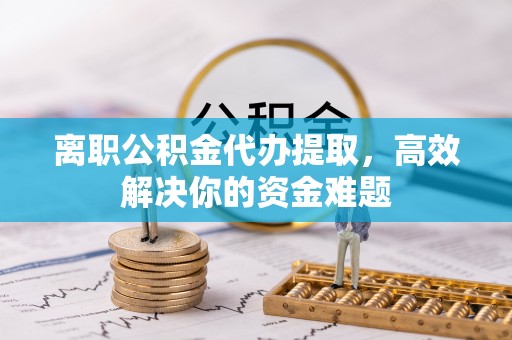 乌拉特后旗离职公积金代办提取，高效解决你的资金难题
