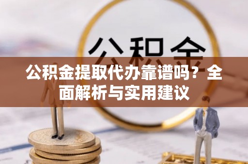 乌拉特后旗公积金提取代办靠谱吗？全面解析与实用建议