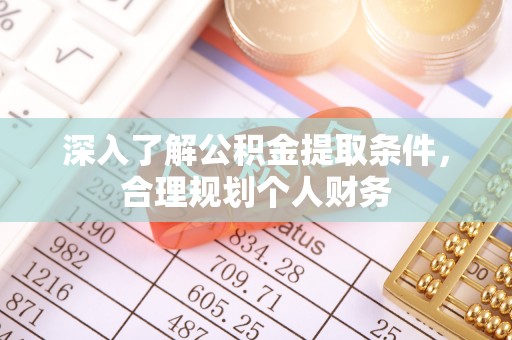 乌拉特后旗深入了解公积金提取条件，合理规划个人财务