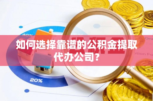 乌拉特后旗如何选择靠谱的公积金提取代办公司？