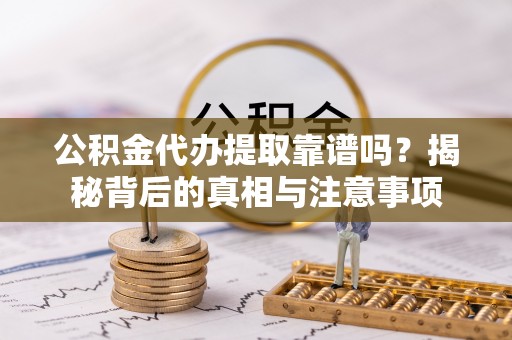 乌拉特后旗公积金代办提取靠谱吗？揭秘背后的真相与注意事项