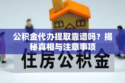 乌拉特后旗公积金代办提取靠谱吗？揭秘真相与注意事项