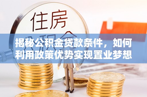 乌拉特后旗揭秘公积金贷款条件，如何利用政策优势实现置业梦想
