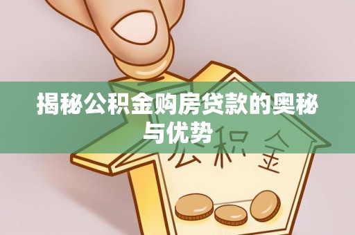 乌拉特后旗揭秘公积金购房贷款的奥秘与优势