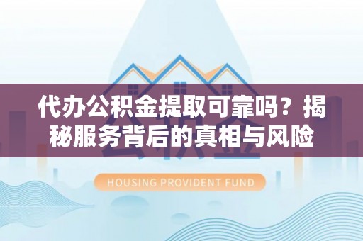 乌拉特后旗代办公积金提取可靠吗？揭秘服务背后的真相与风险