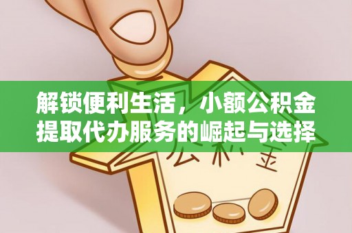 乌拉特后旗解锁便利生活，小额公积金提取代办服务的崛起与选择