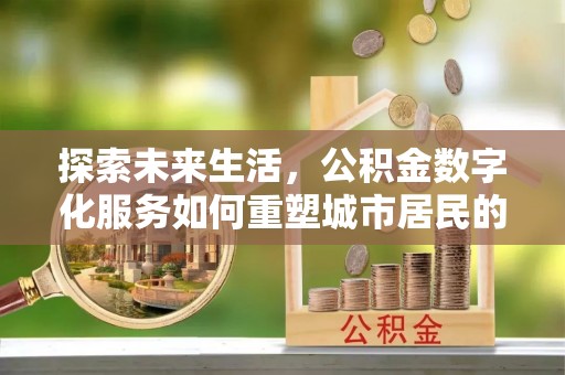 乌拉特后旗探索未来生活，公积金数字化服务如何重塑城市居民的财务管理