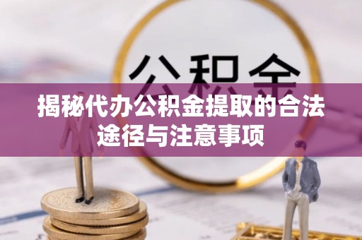 乌拉特后旗揭秘代办公积金提取的合法途径与注意事项