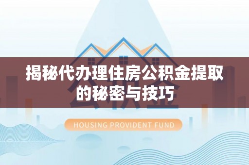 乌拉特后旗揭秘代办理住房公积金提取的秘密与技巧