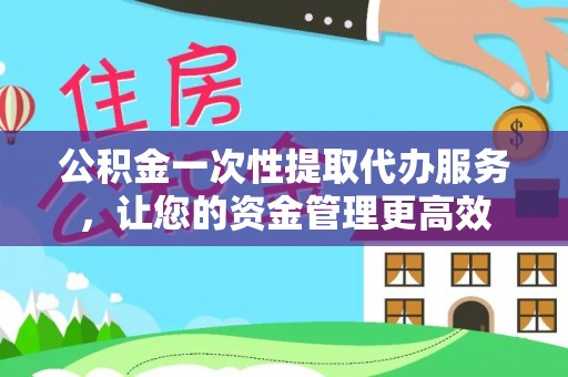 乌拉特后旗公积金一次性提取代办服务，让您的资金管理更高效