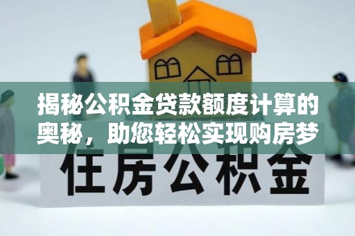 乌拉特后旗揭秘公积金贷款额度计算的奥秘，助您轻松实现购房梦想