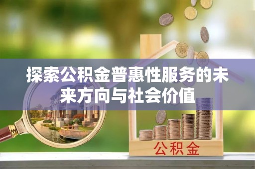 乌拉特后旗探索公积金普惠性服务的未来方向与社会价值