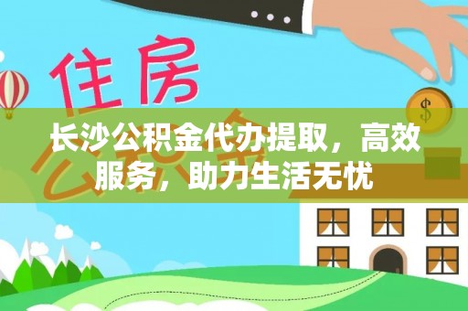 乌拉特后旗长沙公积金代办提取，高效服务，助力生活无忧