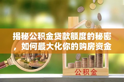 乌拉特后旗揭秘公积金贷款额度的秘密，如何最大化你的购房资金