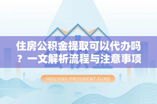 乌拉特后旗住房公积金提取可以代办吗？一文解析流程与注意事项