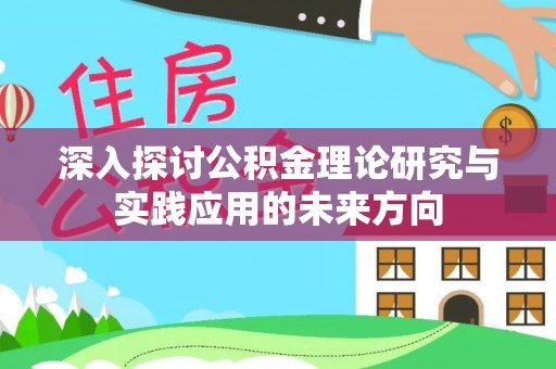 乌拉特后旗深入探讨公积金理论研究与实践应用的未来方向