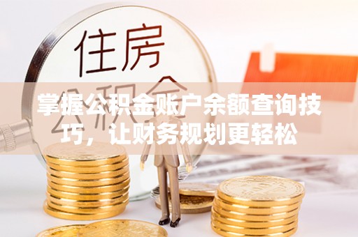 乌拉特后旗掌握公积金账户余额查询技巧，让财务规划更轻松