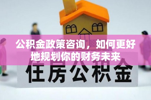 乌拉特后旗公积金政策咨询，如何更好地规划你的财务未来