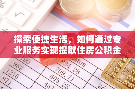乌拉特后旗探索便捷生活，如何通过专业服务实现提取住房公积金代办
