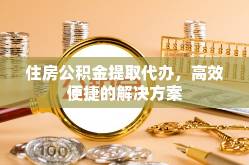 乌拉特后旗住房公积金提取代办，高效便捷的解决方案