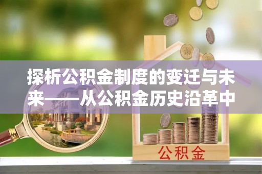 乌拉特后旗探析公积金制度的变迁与未来——从公积金历史沿革中读懂社会福利发展