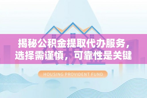 乌拉特后旗揭秘公积金提取代办服务，选择需谨慎，可靠性是关键