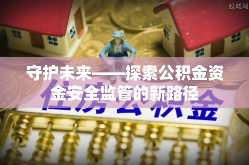 乌拉特后旗守护未来——探索公积金资金安全监管的新路径