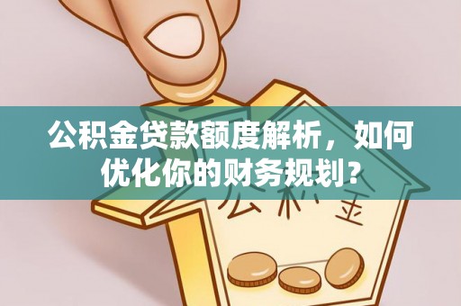 乌拉特后旗公积金贷款额度解析，如何优化你的财务规划？