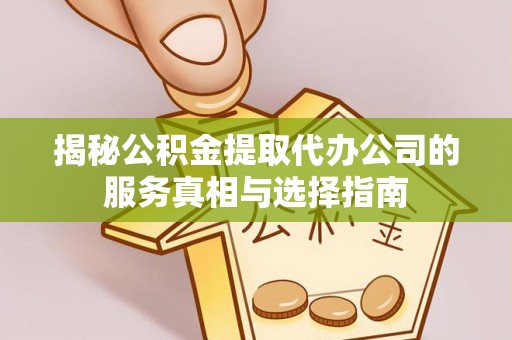 乌拉特后旗揭秘公积金提取代办公司的服务真相与选择指南