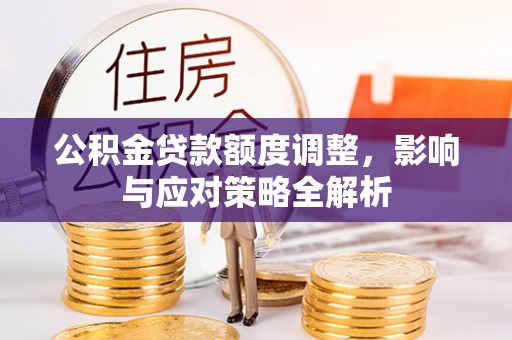 乌拉特后旗公积金贷款额度调整，影响与应对策略全解析